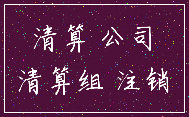 清算 公司_清算组 注销