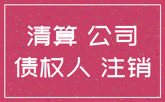 清算 公司_债权人 注销