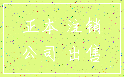 正本 注销_公司 出售
