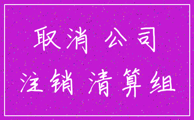 取消 公司_注销 清算组