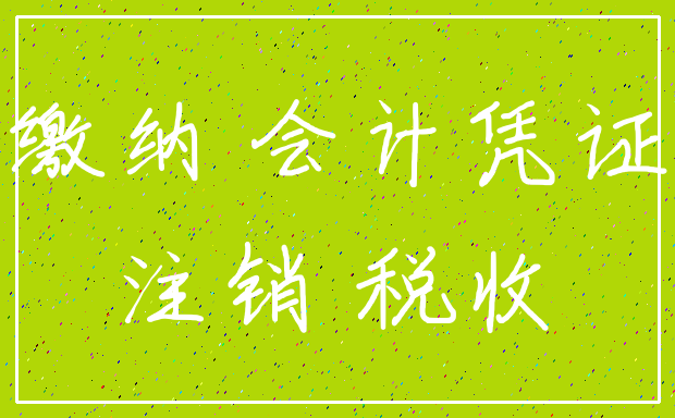 缴纳 会计凭证_注销 税收