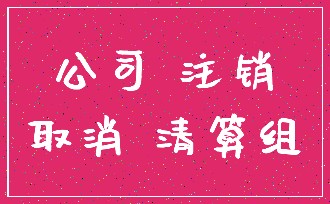 公司 注销_取消 清算组