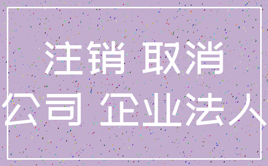 注销 取消_公司 企业法人