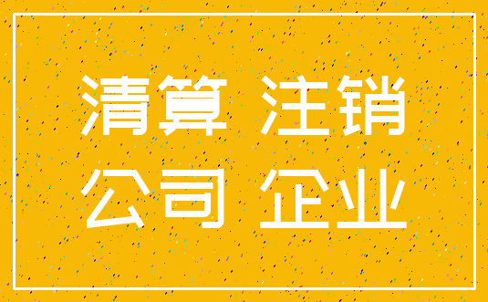 清算 注销_公司 企业