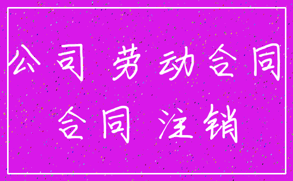 公司 劳动合同_合同 注销