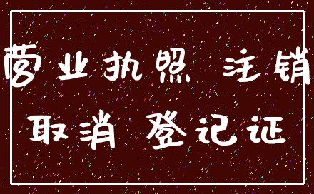 营业执照 注销_取消 登记证
