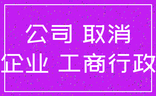 公司 取消_企业 工商行政