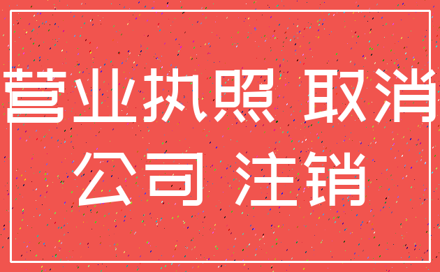 营业执照 取消_公司 注销