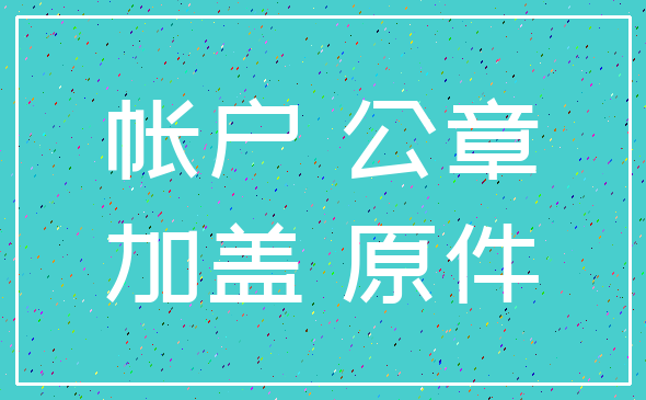 帐户 公章_加盖 原件