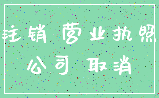 注销 营业执照_公司 取消