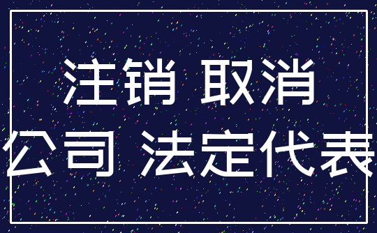 注销 取消_公司 法定代表
