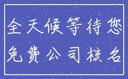 全天候等待您_免费公司核名