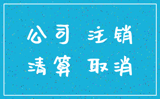 公司 注销_清算 取消