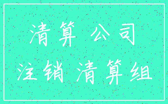 清算 公司_注销 清算组