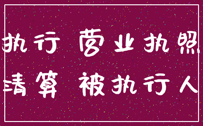 执行 营业执照_清算 被执行人