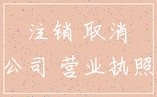 注销 取消_公司 营业执照