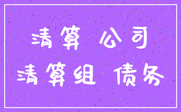 清算 公司_清算组 债务