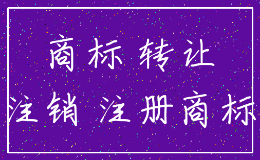 商标 转让_注销 注册商标