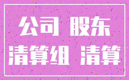 公司 股东_清算组 清算