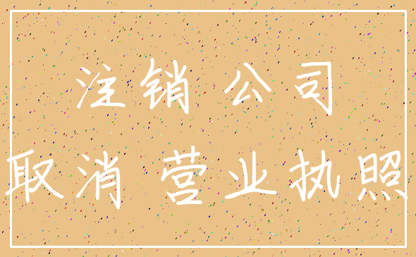 注销 公司_取消 营业执照