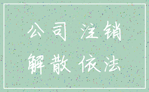 公司 注销_解散 依法