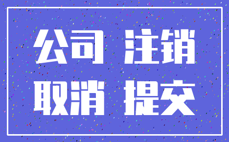 公司 注销_取消 提交