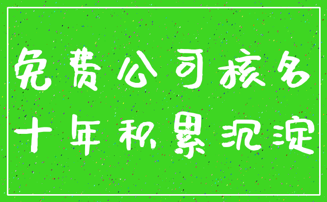 免费公司核名_十年积累沉淀