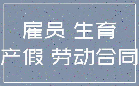 雇员 生育_产假 劳动合同