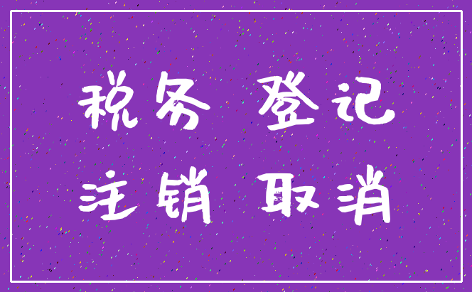 税务 登记_注销 取消
