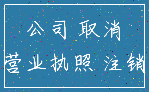 公司 取消_营业执照 注销
