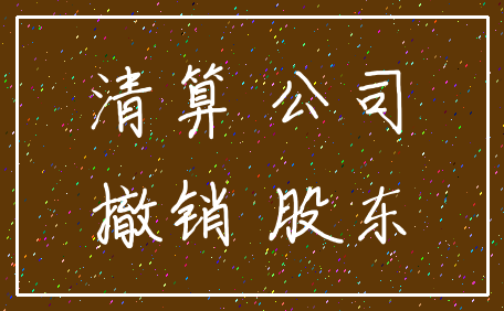 清算 公司_撤销 股东
