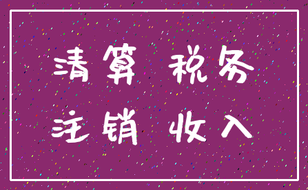 清算 税务_注销 收入