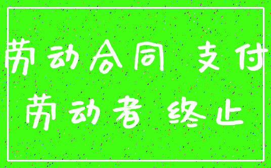 劳动合同 支付_劳动者 终止