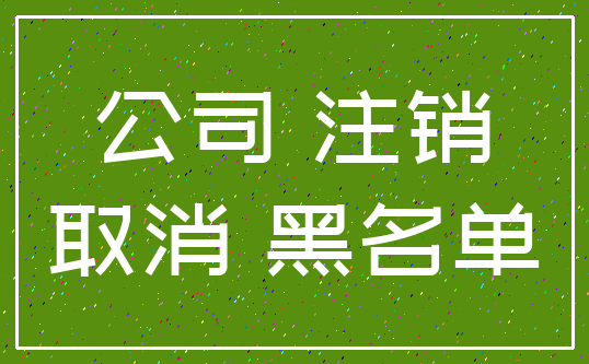 公司 注销_取消 黑名单