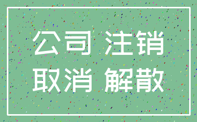 公司 注销_取消 解散