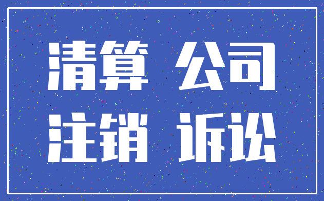 清算 公司_注销 诉讼