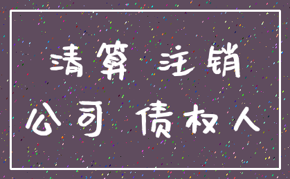 清算 注销_公司 债权人