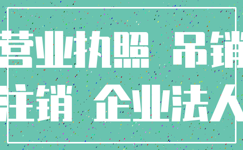 营业执照 吊销_注销 企业法人