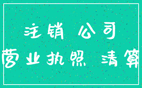 注销 公司_营业执照 清算