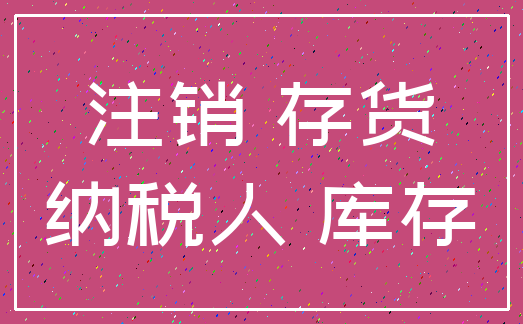 注销 存货_纳税人 库存