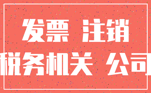 发票 注销_税务机关 公司
