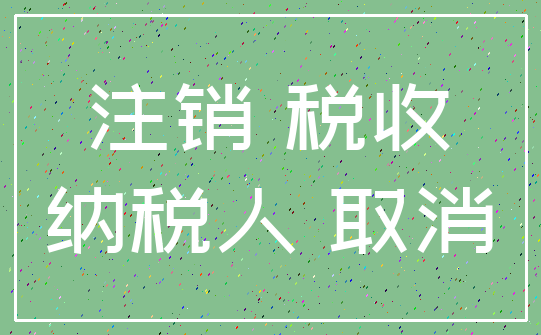 注销 税收_纳税人 取消