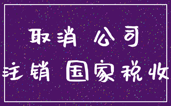 取消 公司_注销 国家税收