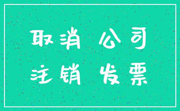 取消 公司_注销 发票