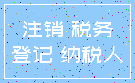 注销 税务_登记 纳税人