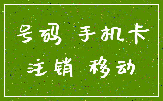 号码 手机卡_注销 移动