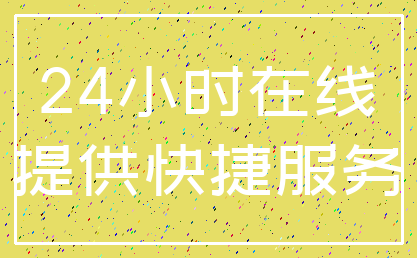 24小时在线_提供快捷服务