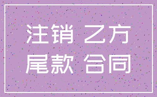 注销 乙方_尾款 合同