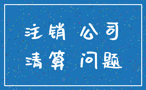 注销 公司_清算 问题