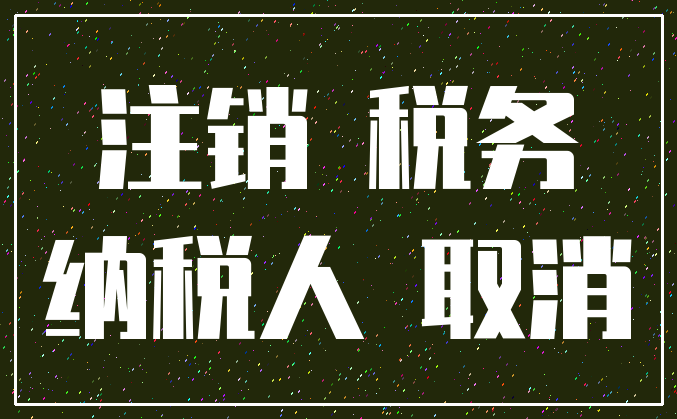 注销 税务_纳税人 取消